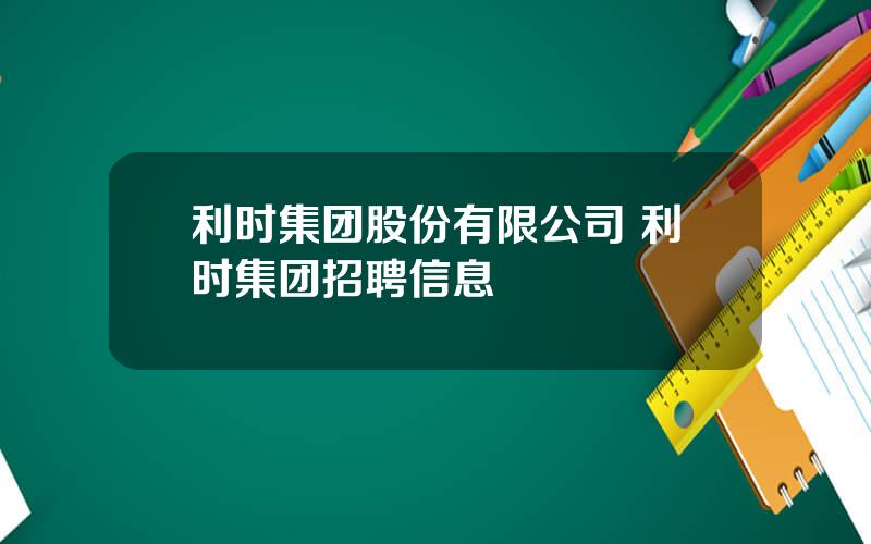 利时集团股份有限公司 利时集团招聘信息